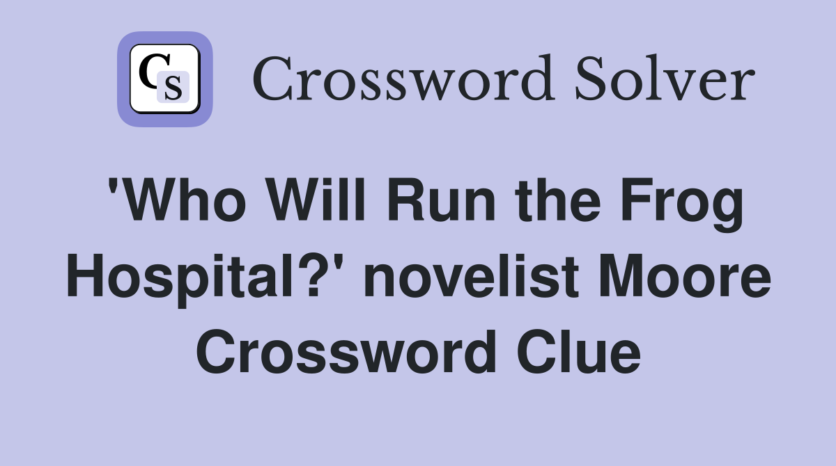 'Who Will Run the Frog Hospital?' novelist Moore Crossword Clue