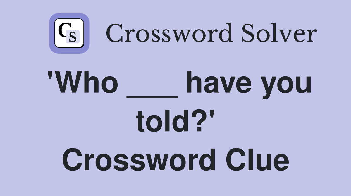 'Who ___ have you told?' Crossword Clue