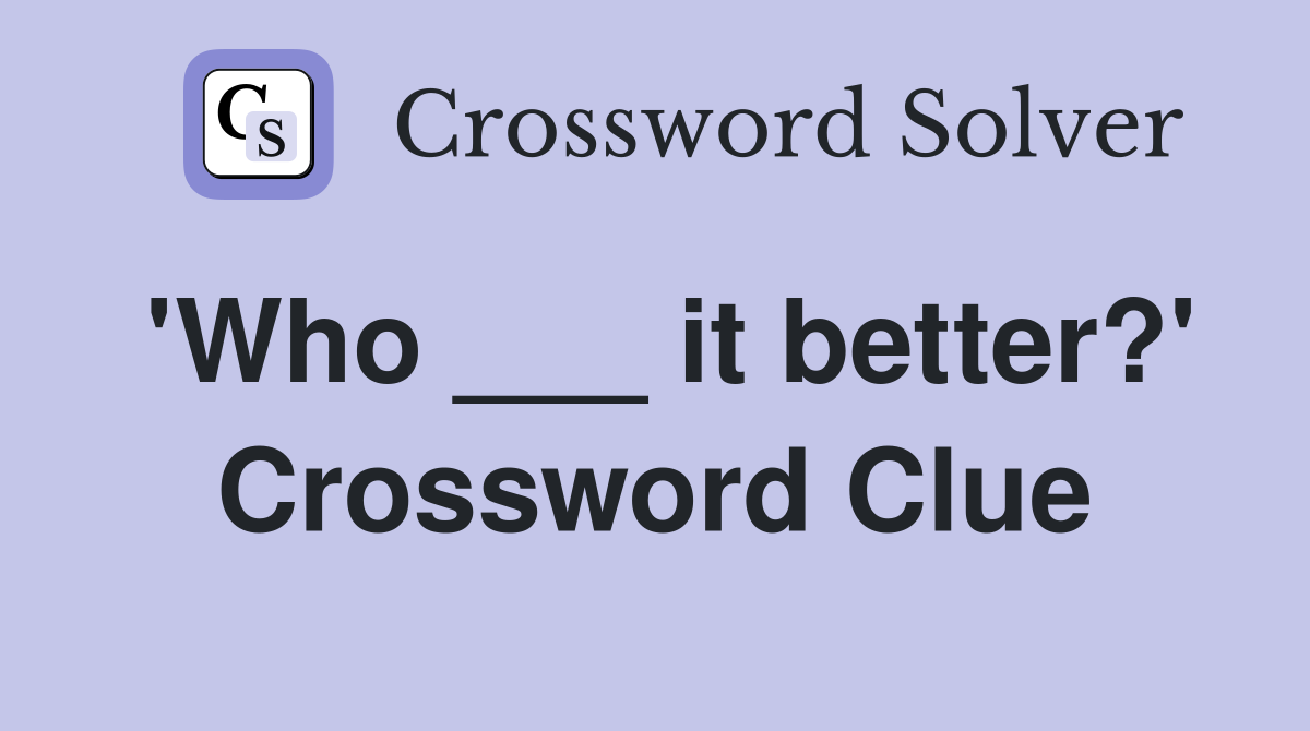 'Who ___ it better?' Crossword Clue
