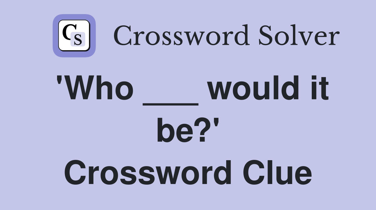 'Who ___ would it be?' Crossword Clue