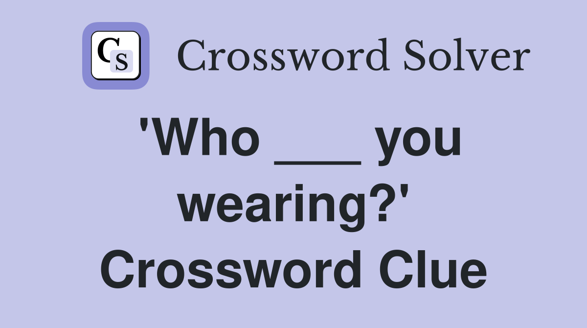 'Who ___ you wearing?' Crossword Clue