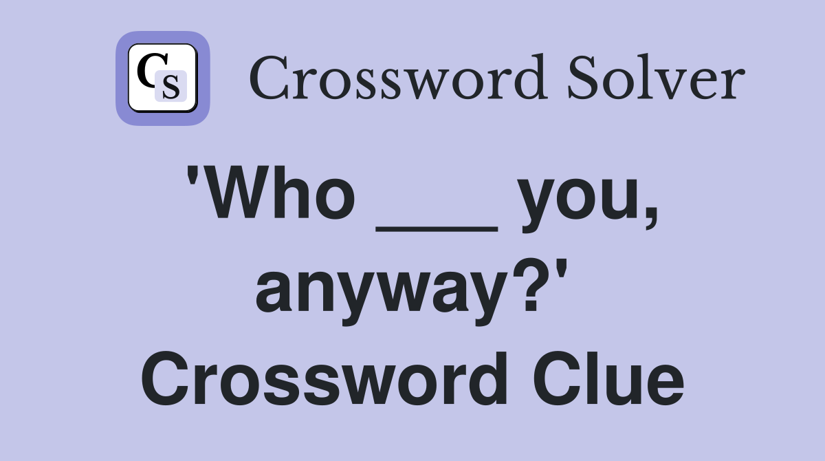 'Who ___ you, anyway?' Crossword Clue