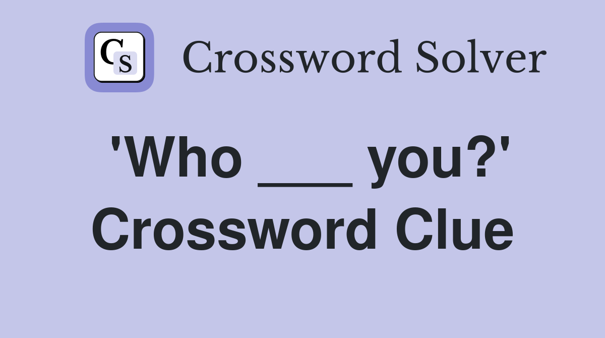 'Who ___ you?' Crossword Clue