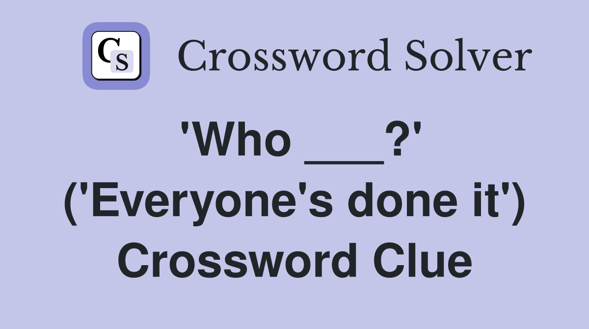 'Who ___?' ('Everyone's done it') Crossword Clue