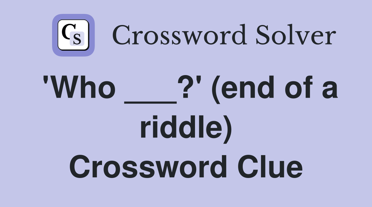 'Who ___?' (end of a riddle) Crossword Clue