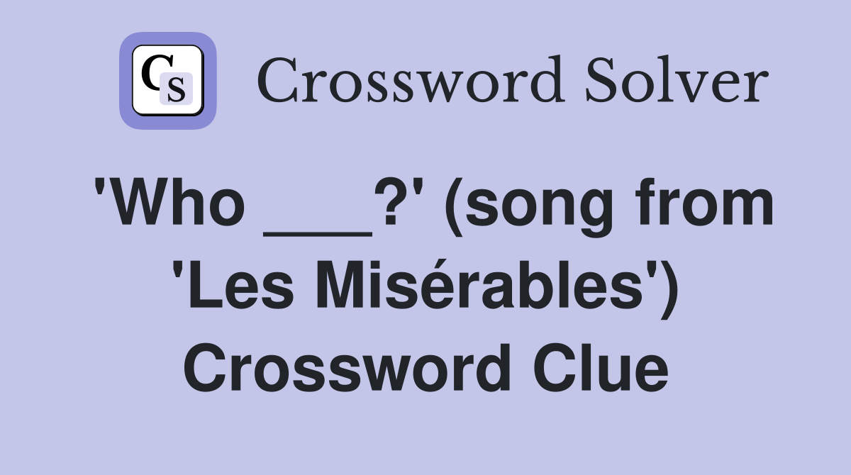 'Who ___?' (song from 'Les Misérables') Crossword Clue