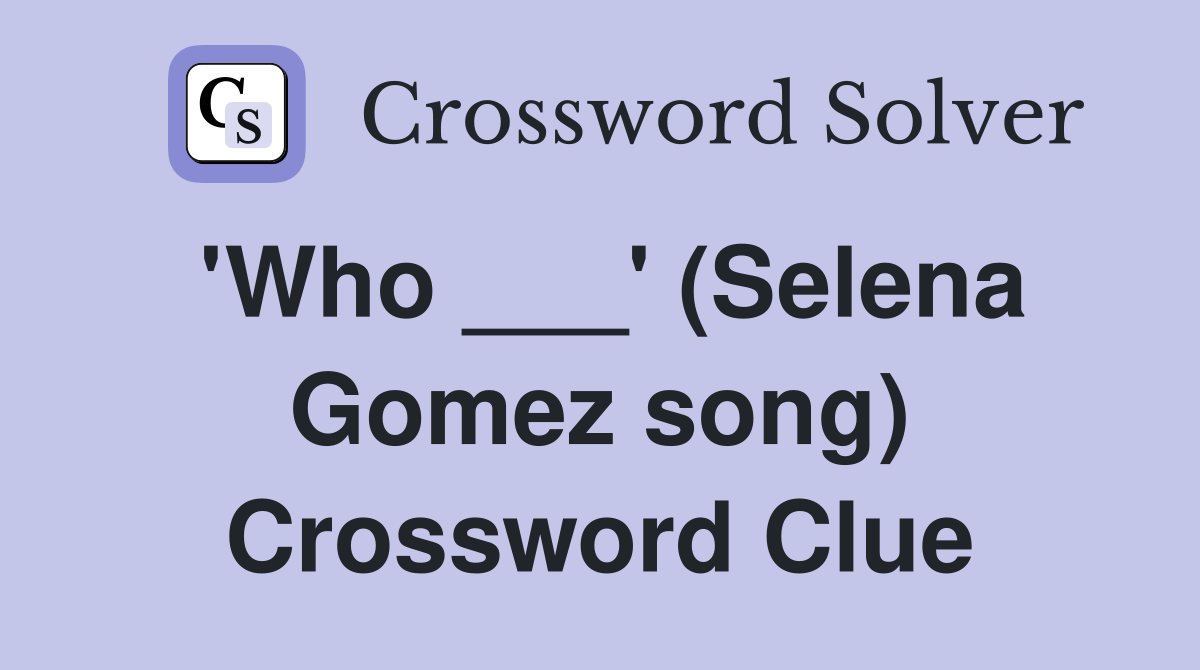 'Who ___' (Selena Gomez song) Crossword Clue
