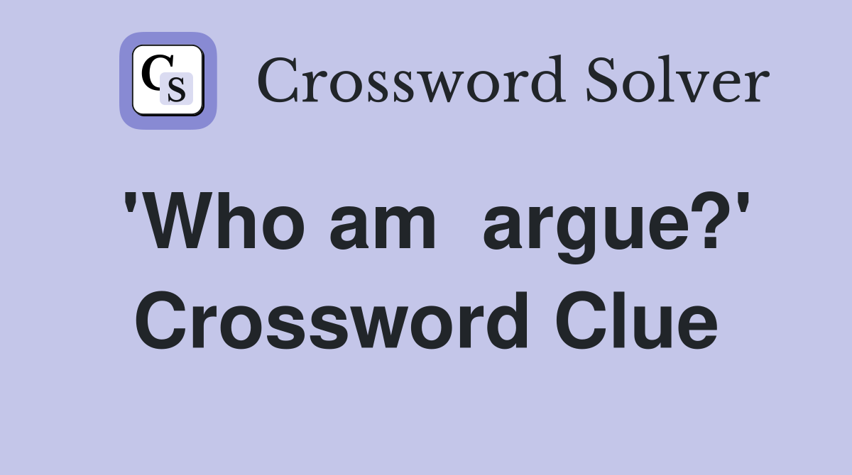 'Who am  argue?' Crossword Clue