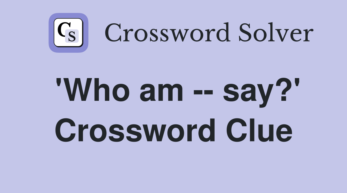 'Who am -- say?' Crossword Clue