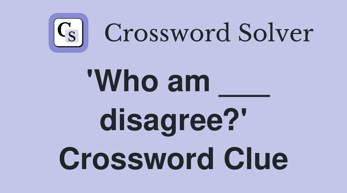 'Who am ___ disagree?' Crossword Clue