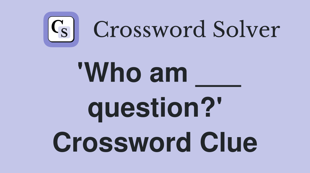 'Who am ___ question?' Crossword Clue