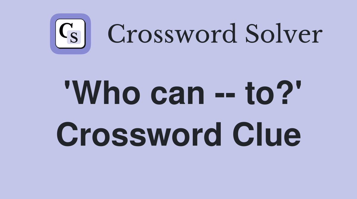 'Who can -- to?' Crossword Clue