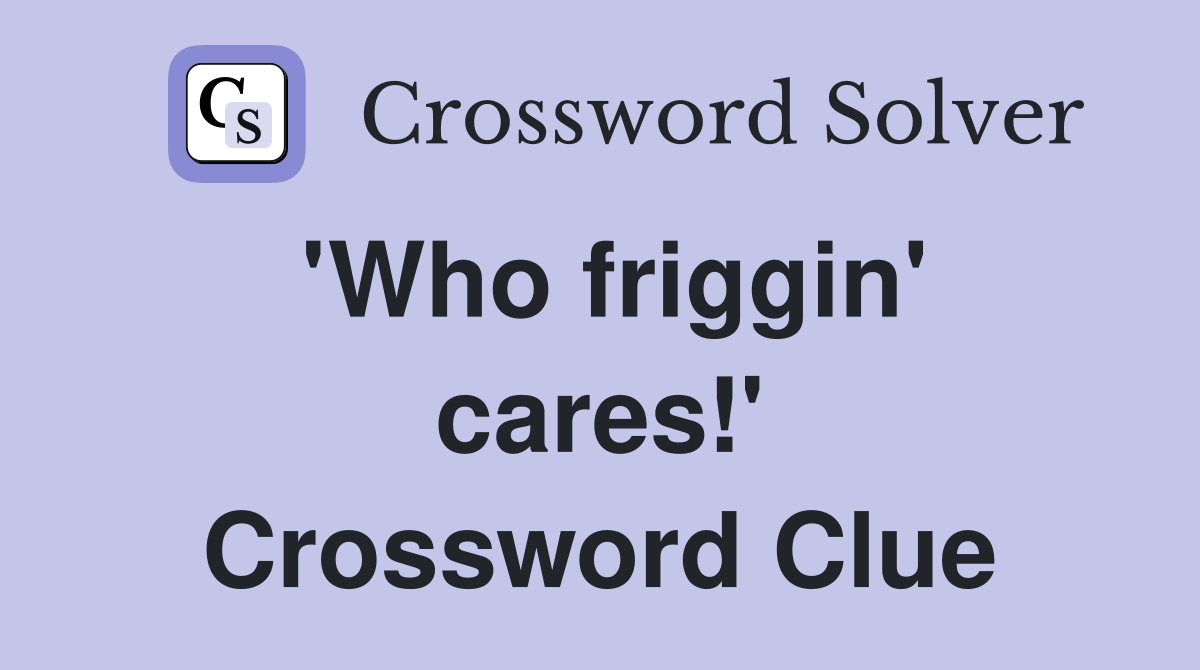 'Who friggin' cares!' Crossword Clue