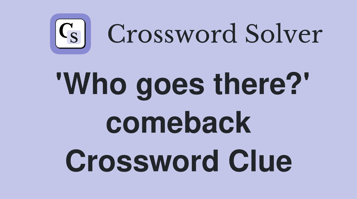 'Who goes there?' comeback Crossword Clue