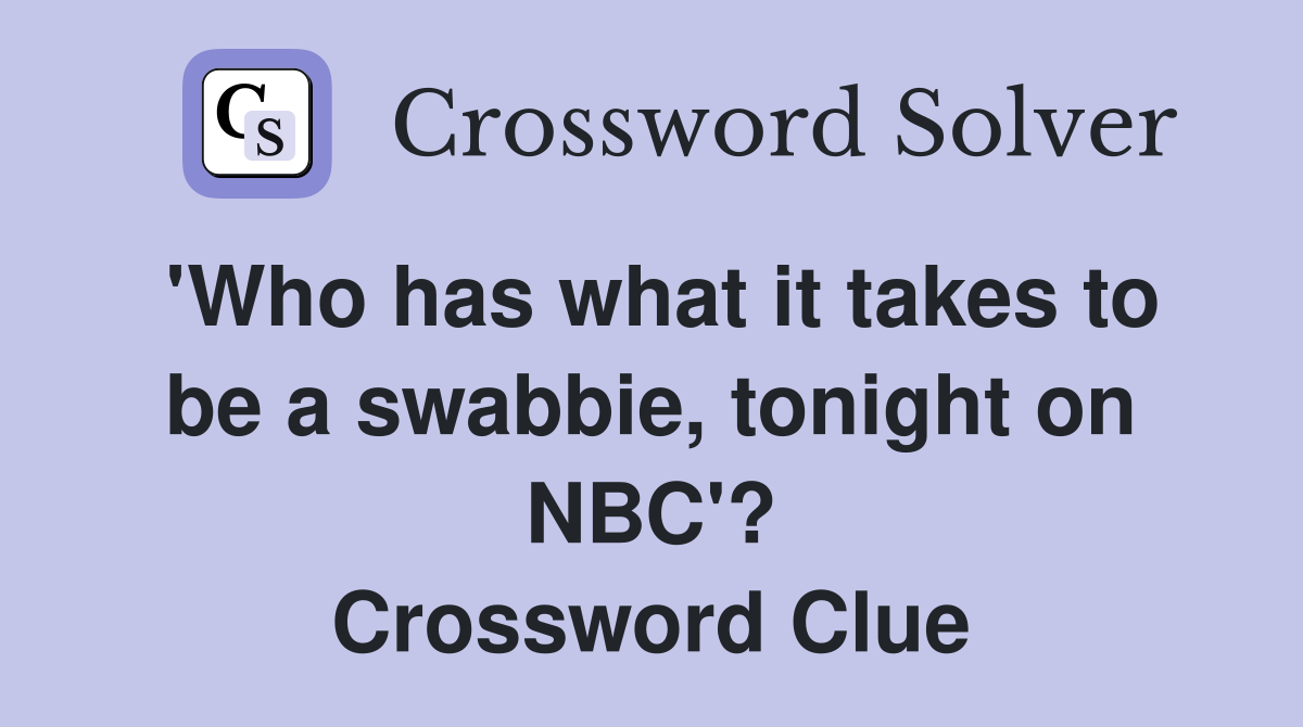 'Who has what it takes to be a swabbie, tonight on NBC'? Crossword Clue