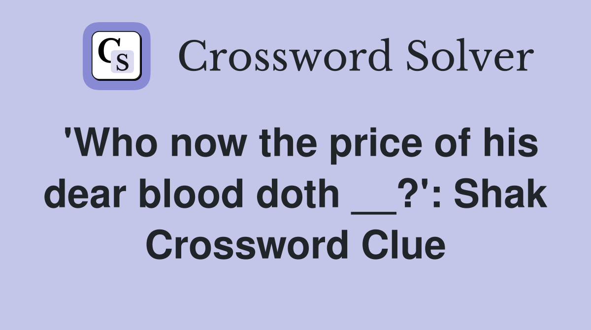'Who now the price of his dear blood doth __?': Shak Crossword Clue