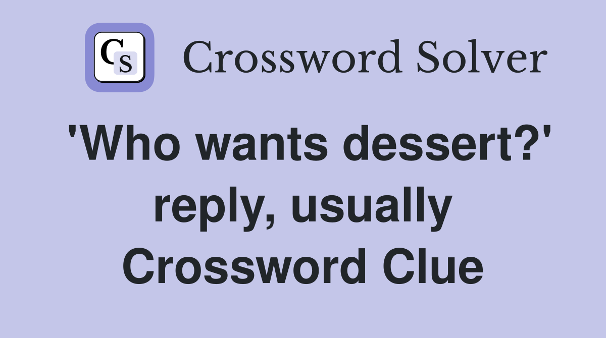 'Who wants dessert?' reply, usually Crossword Clue