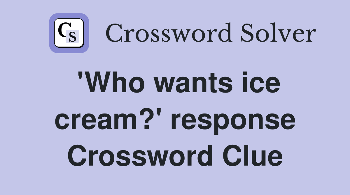 'Who wants ice cream?' response Crossword Clue