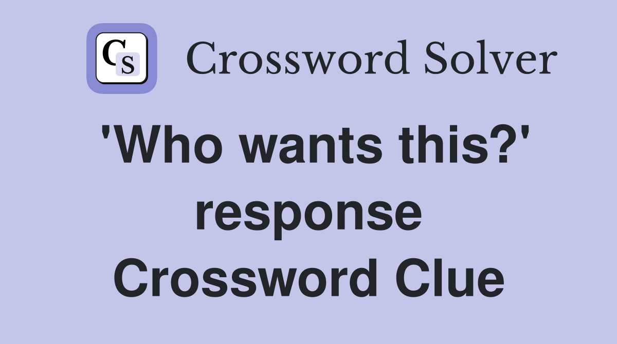 'Who wants this?' response Crossword Clue