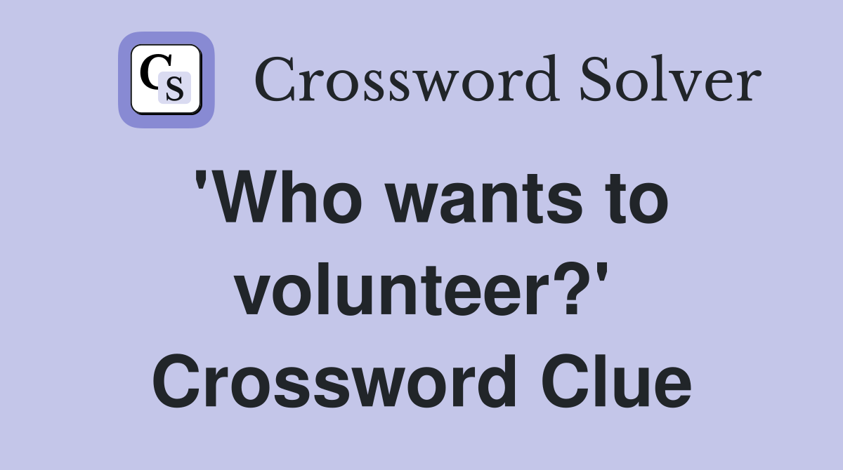 'Who wants to volunteer?' Crossword Clue