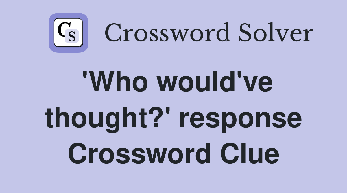 'Who would've thought?' response Crossword Clue