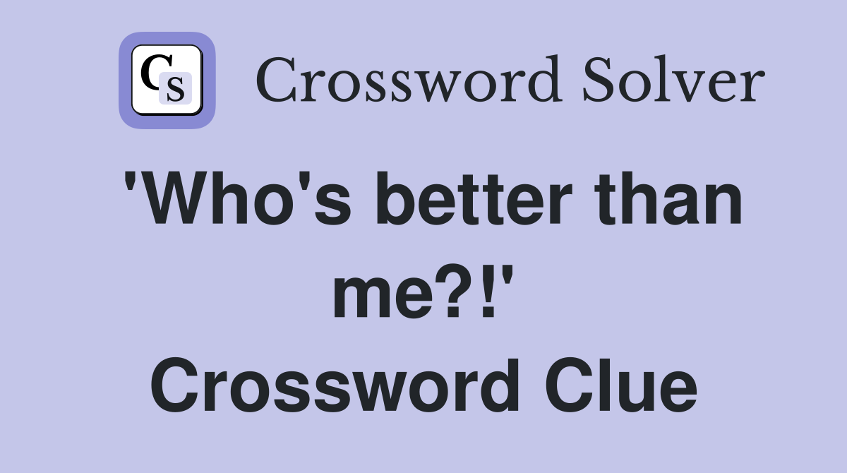 'Who's better than me?!' Crossword Clue