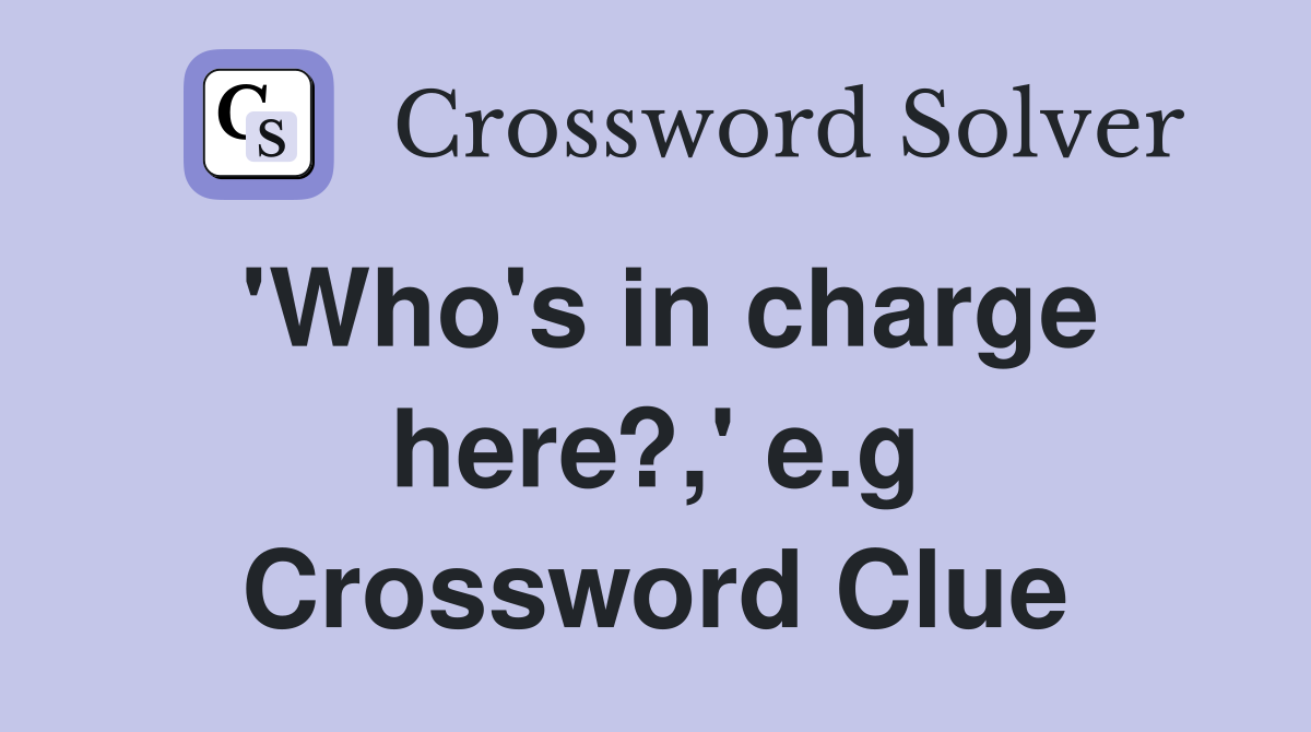 'Who's in charge here?,' e.g Crossword Clue
