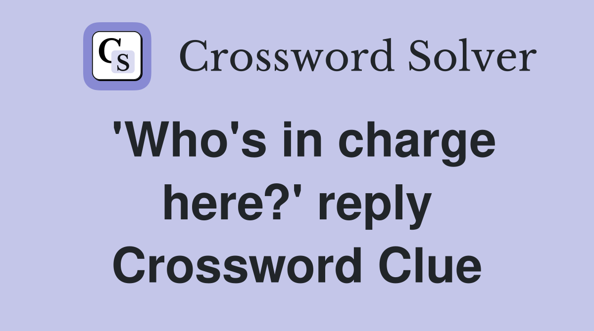 'Who's in charge here?' reply Crossword Clue
