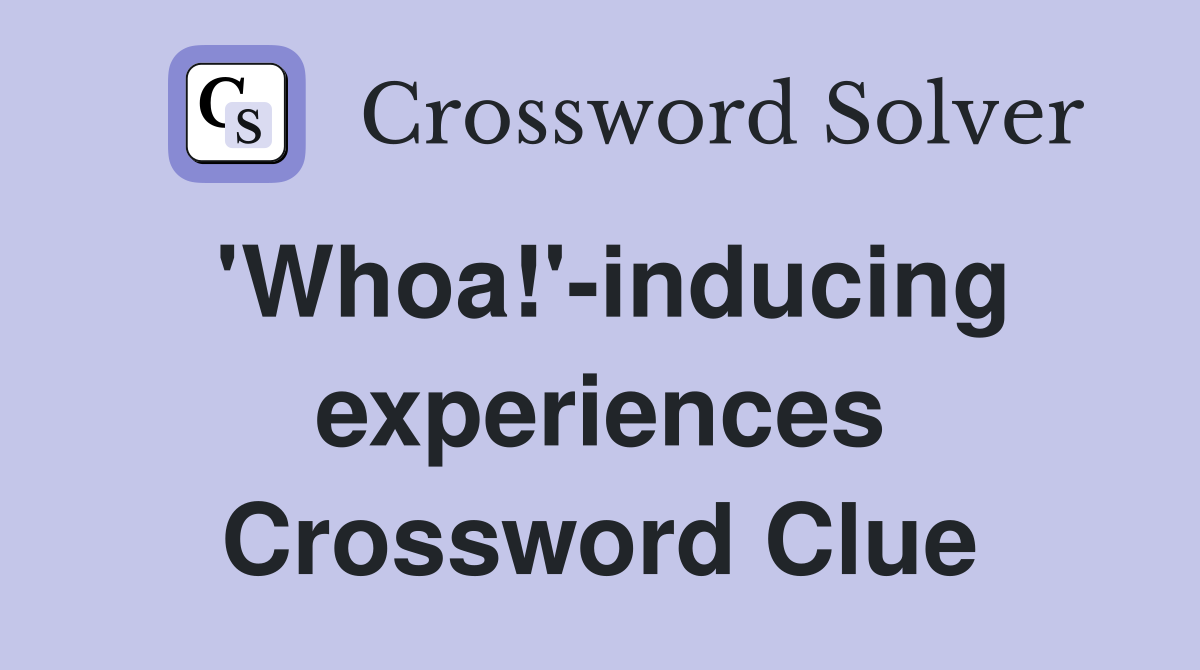 'Whoa!'-inducing experiences Crossword Clue