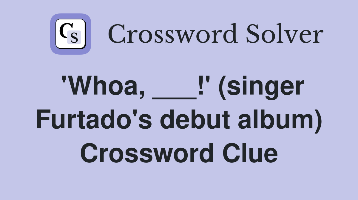 'Whoa, ___!' (singer Furtado's debut album) Crossword Clue