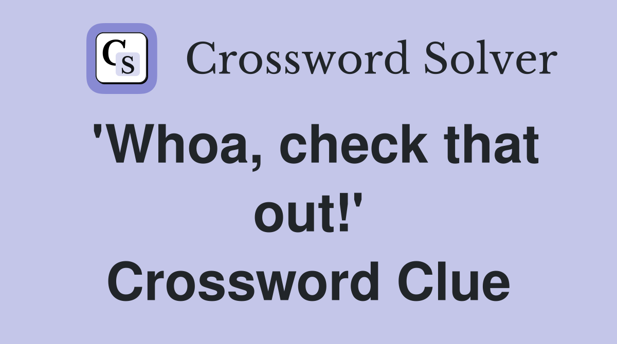 'Whoa, check that out!' Crossword Clue