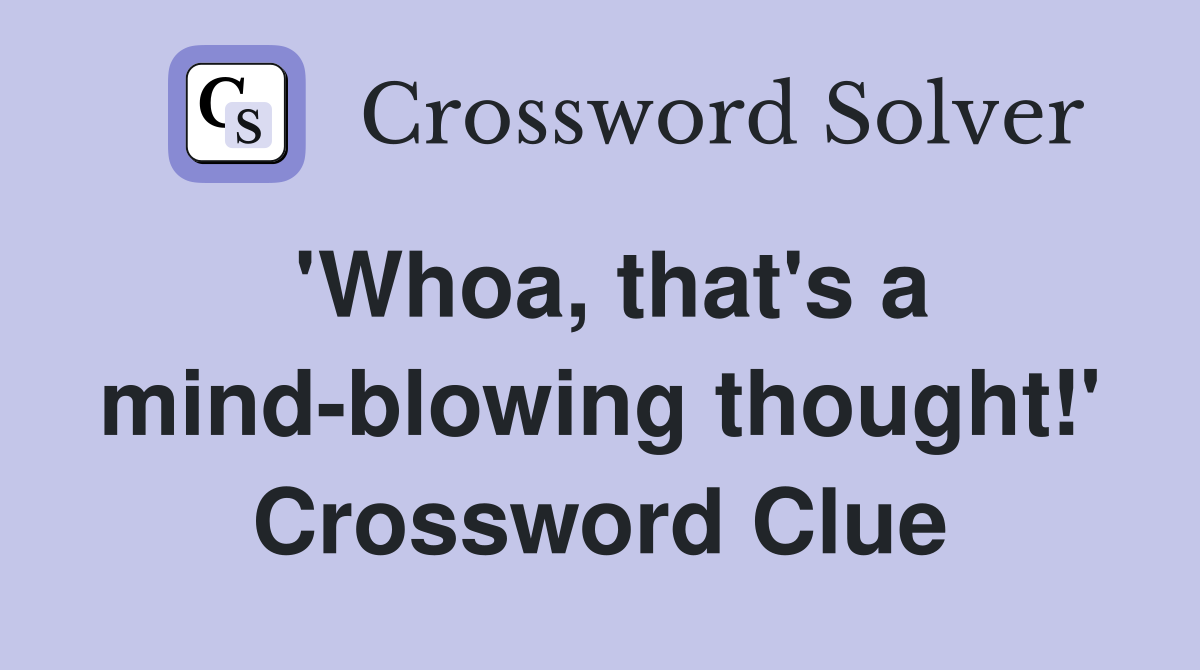 'Whoa, that's a mind-blowing thought!' Crossword Clue