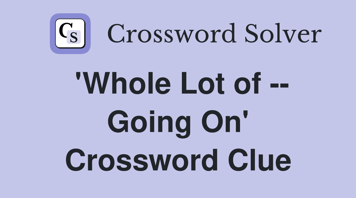 'Whole Lot of -- Going On' Crossword Clue