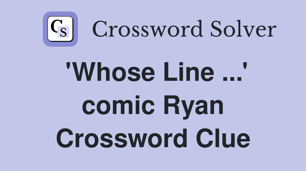 'Whose Line ...' comic Ryan Crossword Clue