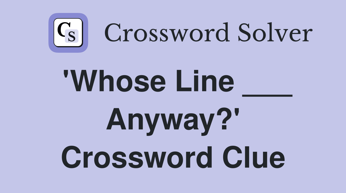 'Whose Line ___ Anyway?' Crossword Clue