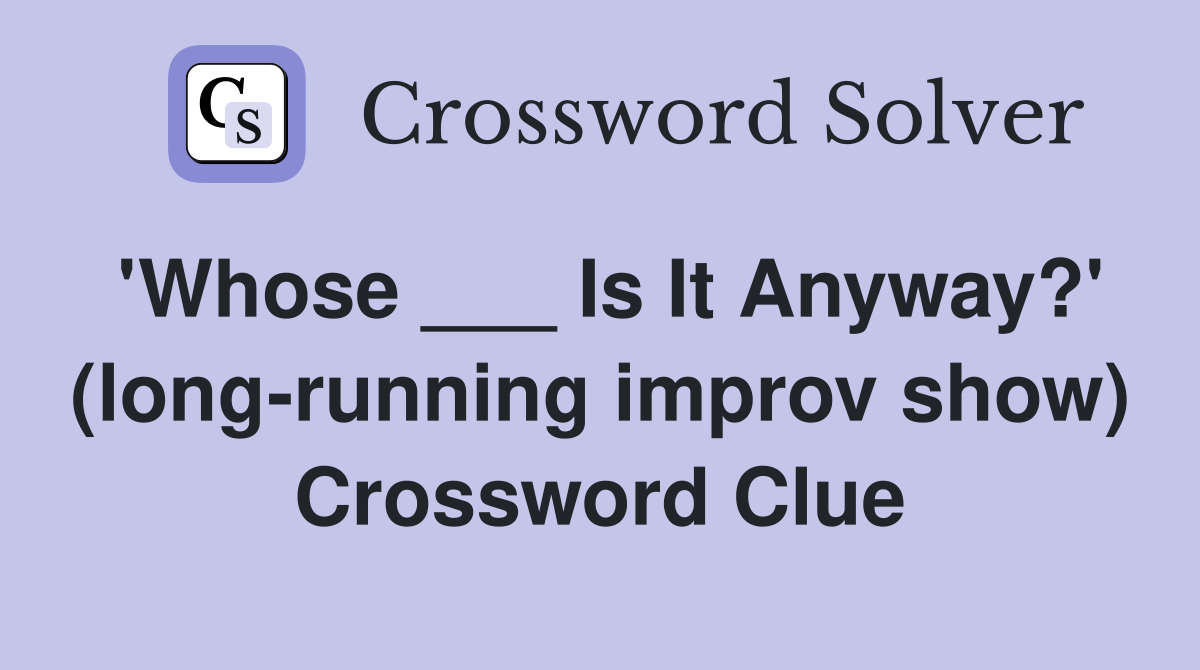 'Whose ___ Is It Anyway?' (long-running improv show) Crossword Clue