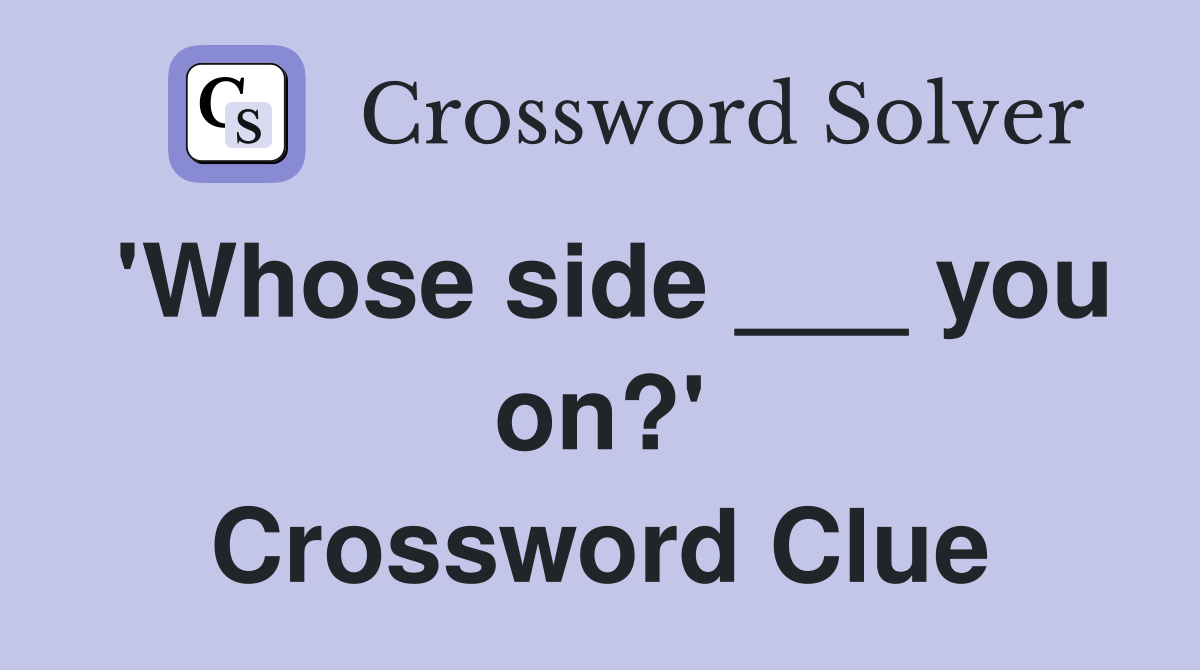 'Whose side ___ you on?' Crossword Clue