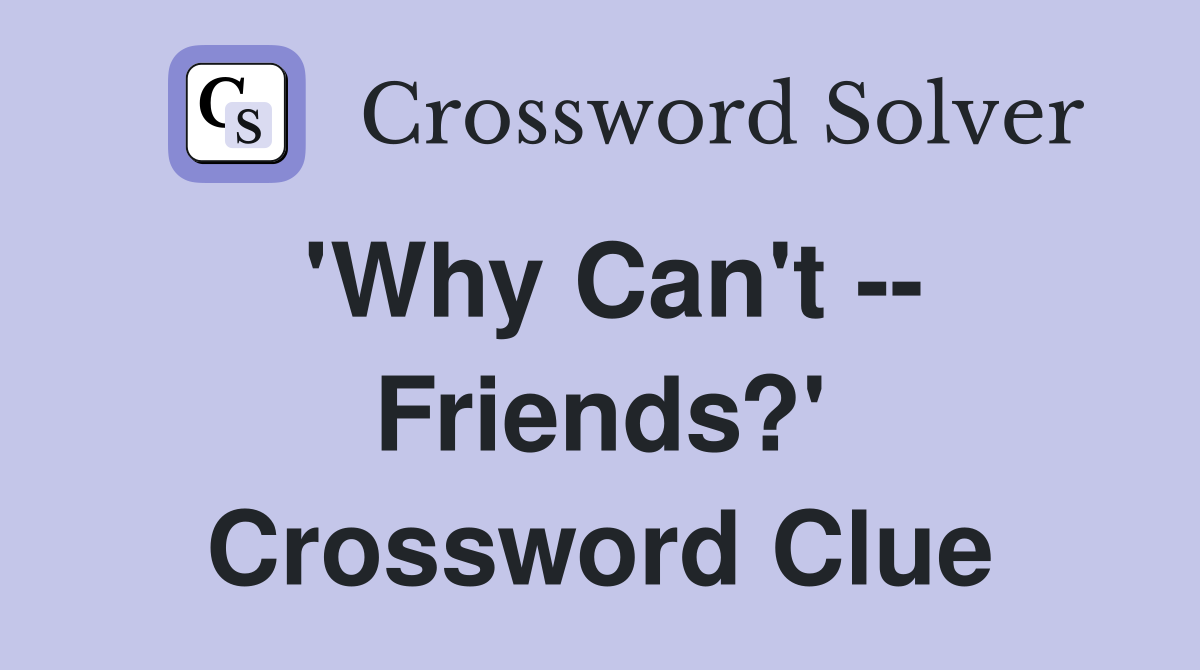'Why Can't -- Friends?' Crossword Clue