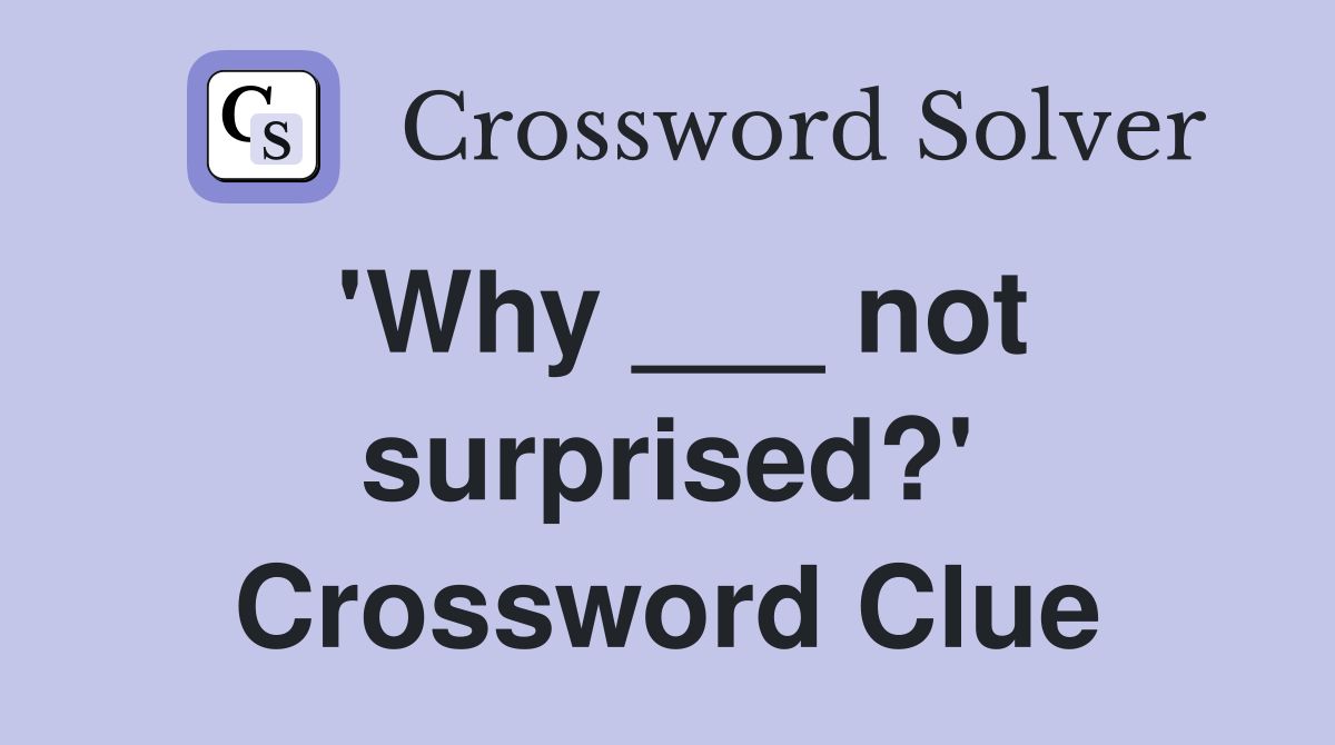'Why ___ not surprised?' Crossword Clue