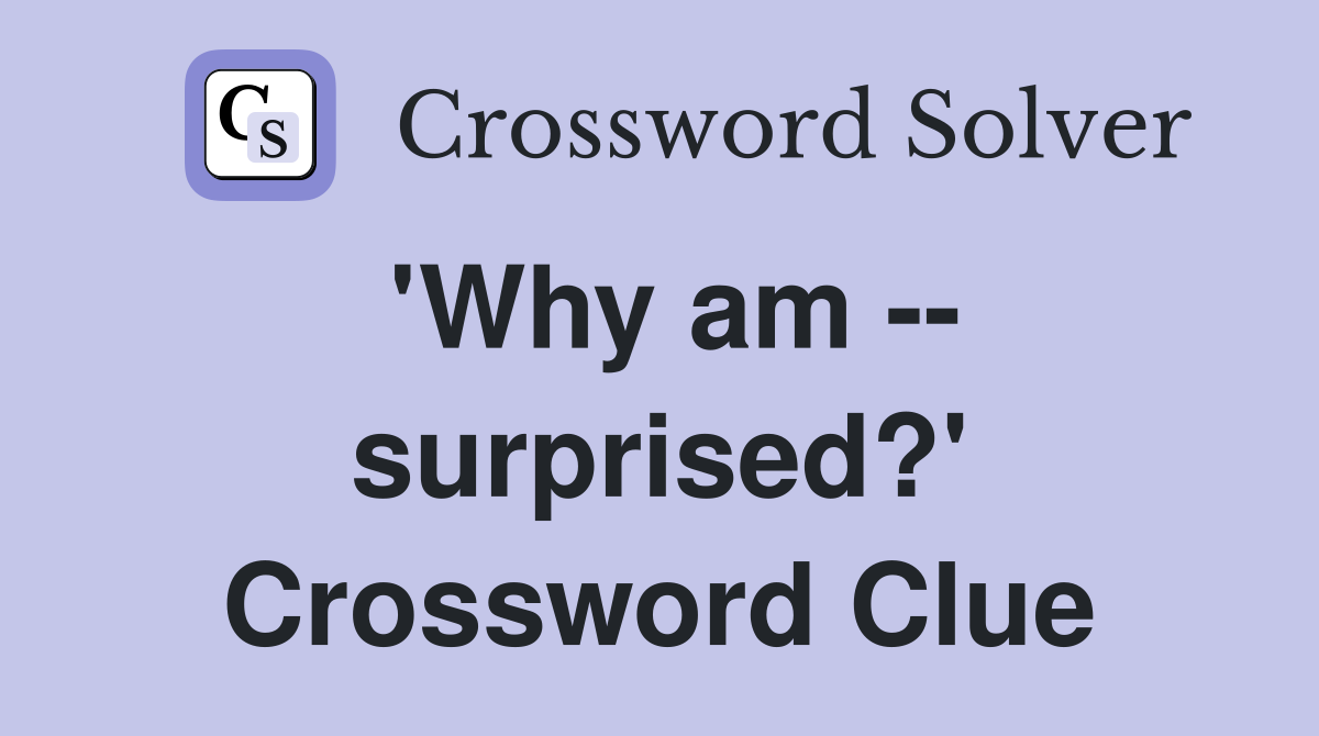 'Why am -- surprised?' Crossword Clue