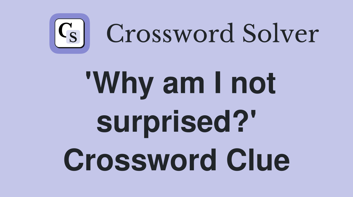 'Why am I not surprised?' Crossword Clue