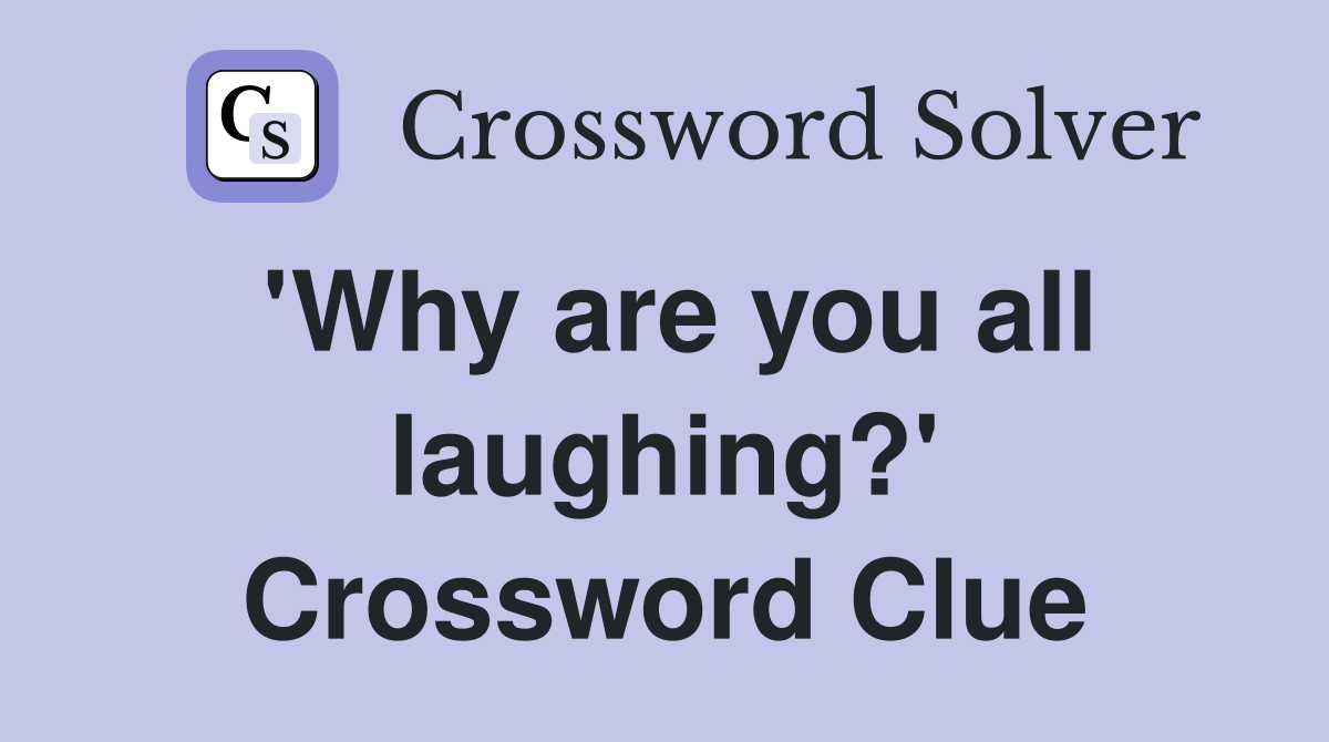 'Why are you all laughing?' Crossword Clue