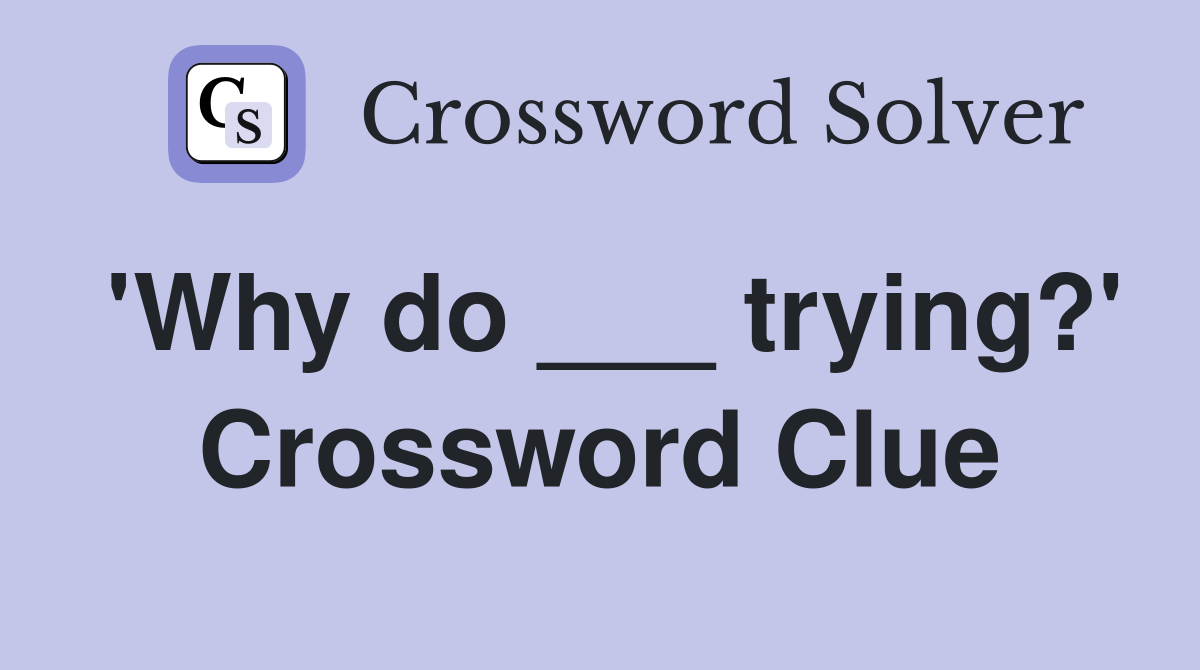'Why do ___ trying?' Crossword Clue