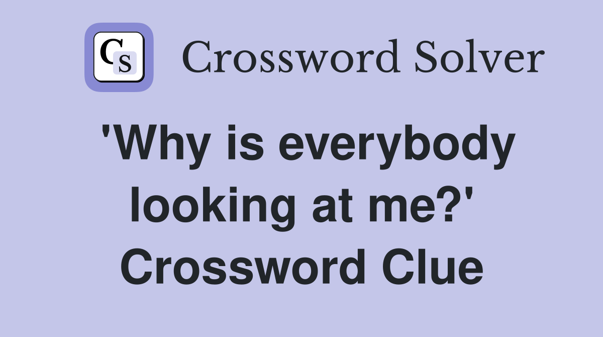 'Why is everybody looking at me?' Crossword Clue