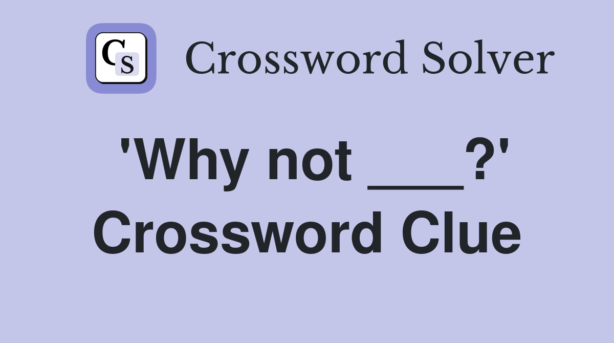 'Why not ___?' Crossword Clue