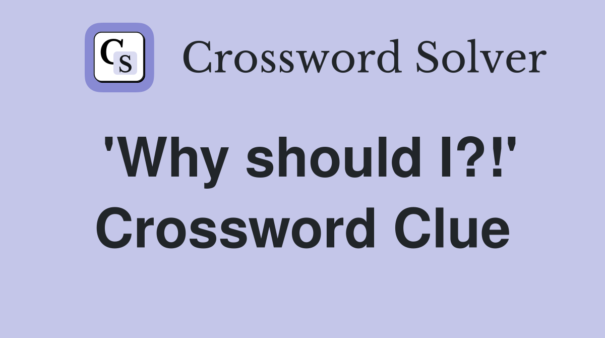 'Why should I?!' Crossword Clue