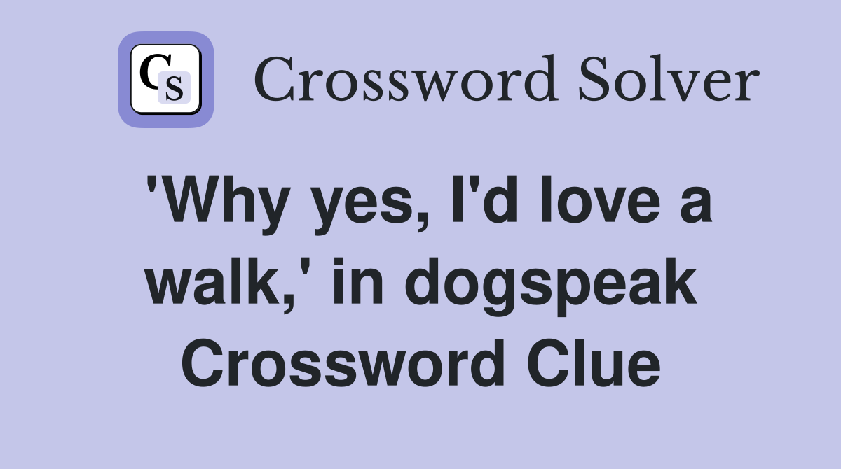 'Why yes, I'd love a walk,' in dogspeak Crossword Clue