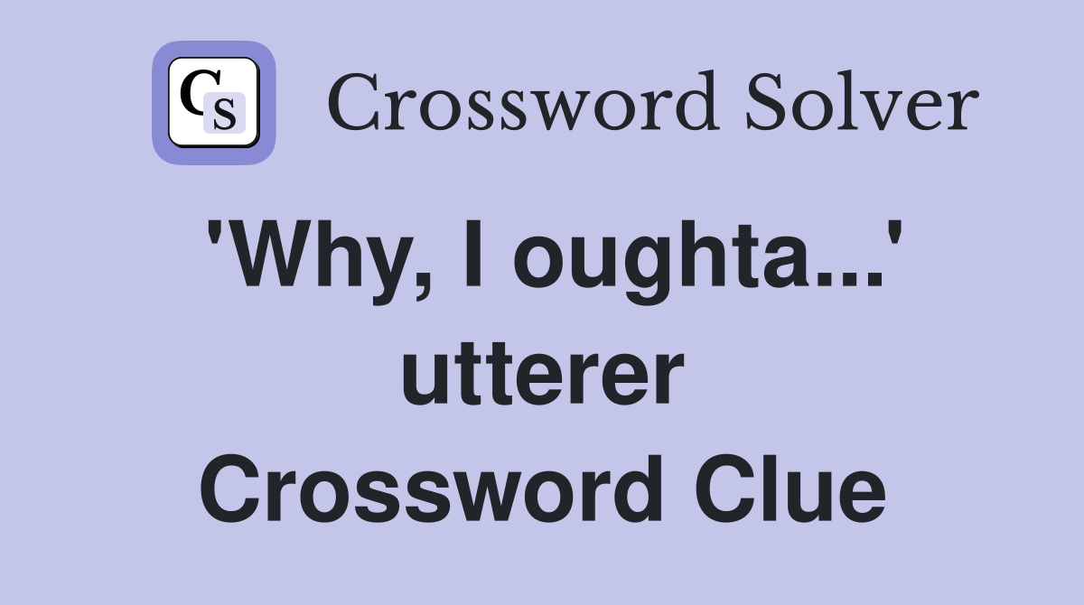 'Why, I oughta...' utterer Crossword Clue