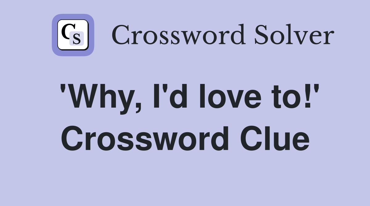 'Why, I'd love to!' Crossword Clue