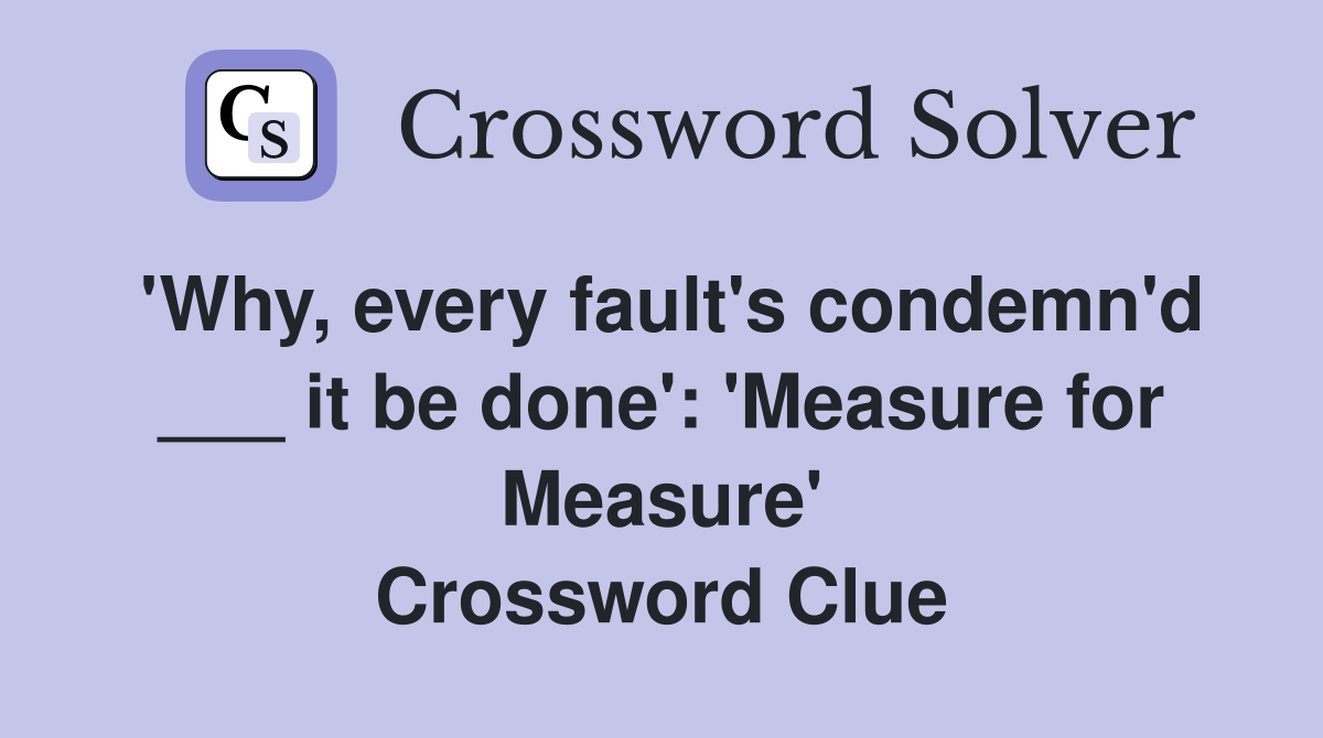 'Why, every fault's condemn'd ___ it be done': 'Measure for Measure' Crossword Clue